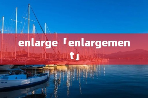 enlarge「enlargement」