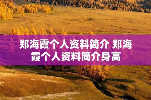 郑海霞个人资料简介 郑海霞个人资料简介身高