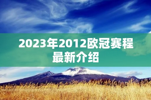 2023年2012欧冠赛程最新介绍 2023年2012欧冠赛程最新介绍