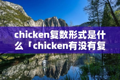 chicken复数形式是什么「chicken有没有复数形式」