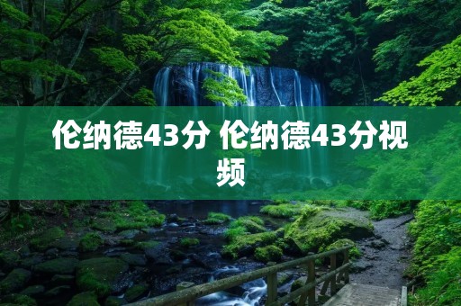 伦纳德43分 伦纳德43分视频