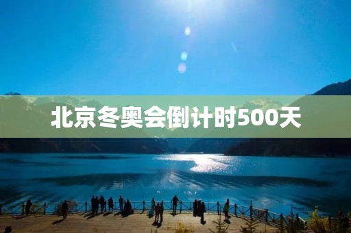 北京冬奥会倒计时500天:冰雪运动正式迎来盛宴 北京冬奥会倒计时500天:冰雪运动正式迎来盛宴