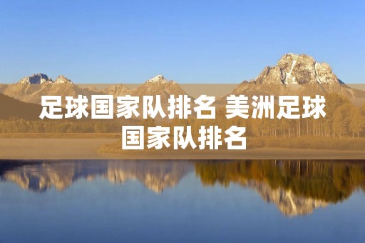 足球国家队排名 美洲足球国家队排名 足球国家队排名 美洲足球国家队排名
