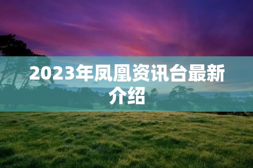 2023年凤凰资讯台最新介绍