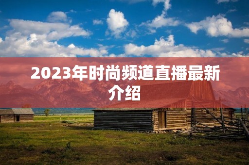 2023年时尚频道直播最新介绍