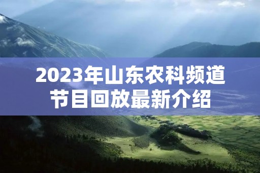 2023年山东农科频道节目回放最新介绍