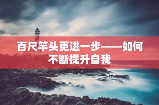 百尺竿头更进一步——如何不断提升自我