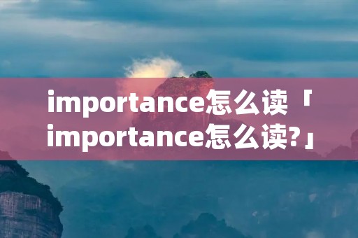 importance怎么读「importance怎么读?」