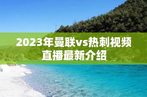 2023年曼联vs热刺视频直播最新介绍 2023年曼联vs热刺视频直播最新介绍
