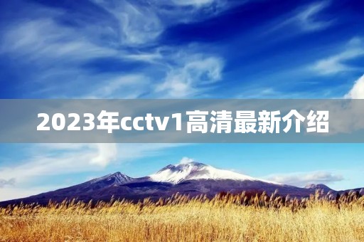 2023年cctv1高清最新介绍 2023年cctv1高清最新介绍
