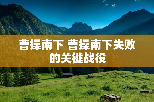 曹操南下 曹操南下失败的关键战役