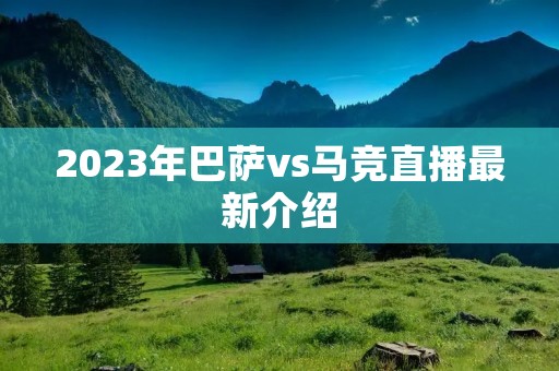 2023年巴萨vs马竞直播最新介绍