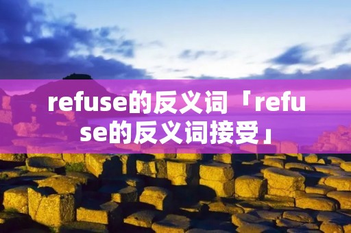 refuse的反义词「refuse的反义词接受」