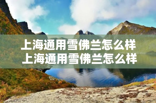 上海通用雪佛兰怎么样 上海通用雪佛兰怎么样值得买吗 上海通用雪佛兰怎么样 上海通用雪佛兰怎么样值得买吗