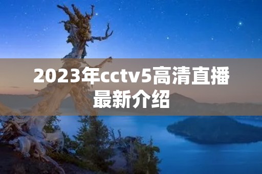 2023年cctv5高清直播最新介绍