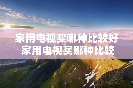 家用电视买哪种比较好 家用电视买哪种比较好一点