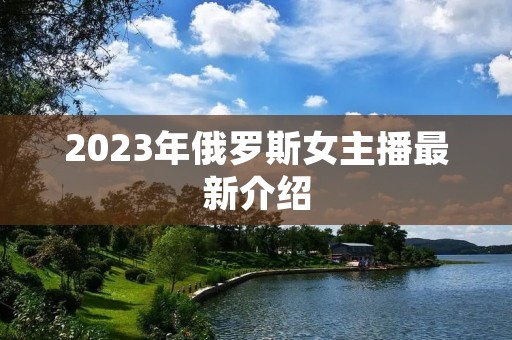 2023年俄罗斯女主播最新介绍