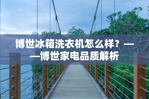 博世冰箱洗衣机怎么样?——博世家电品质解析 博世冰箱洗衣机怎么样?——博世家电品质解析