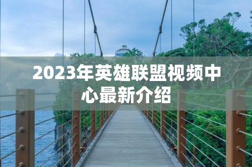 2023年英雄联盟视频中心最新介绍