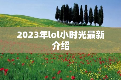 2023年lol小时光最新介绍