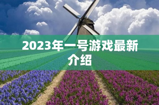 2023年一号游戏最新介绍 2023年一号游戏最新介绍