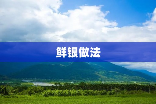 鲜银做法:一道美味又健康的家常菜 鲜银做法:一道美味又健康的家常菜