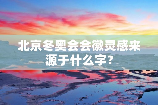 北京冬奥会会徽灵感来源于什么字？