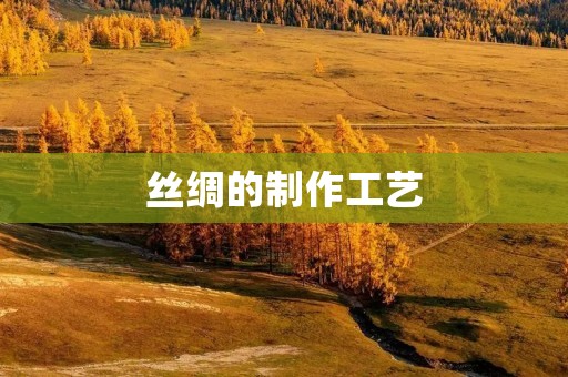 丝绸的制作工艺 丝绸的制作工艺
