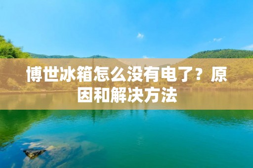 博世冰箱怎么没有电了?原因和解决方法 博世冰箱怎么没有电了?原因和解决方法