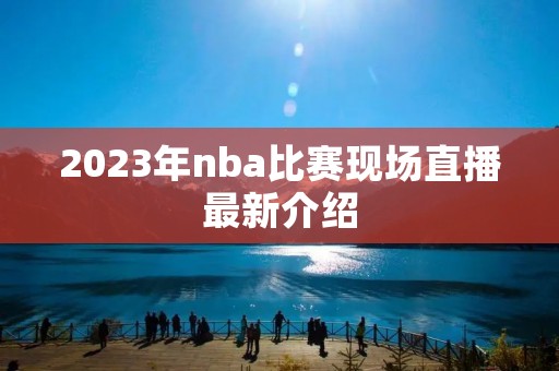 2023年nba比赛现场直播最新介绍 2023年nba比赛现场直播最新介绍