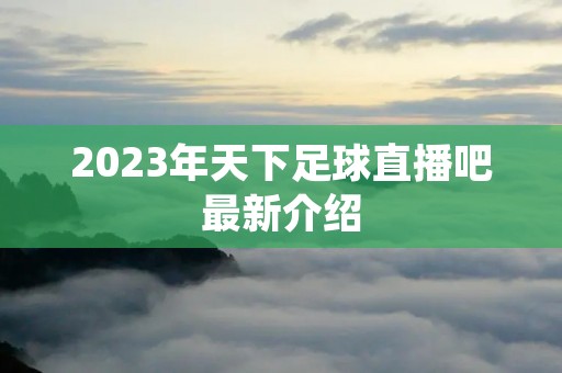 2023年天下足球直播吧最新介绍