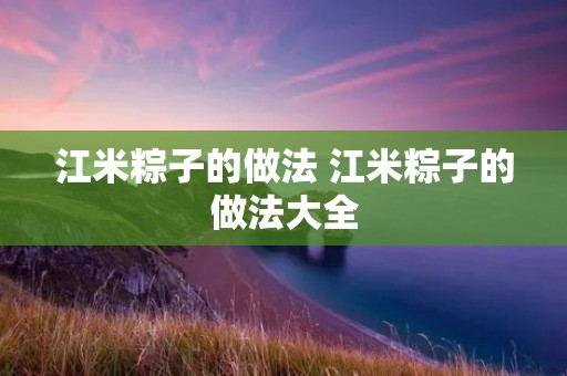 江米粽子的做法 江米粽子的做法大全