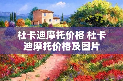 杜卡迪摩托价格 杜卡迪摩托价格及图片 杜卡迪摩托价格 杜卡迪摩托价格及图片