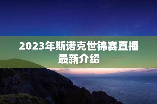 2023年斯诺克世锦赛直播最新介绍 2023年斯诺克世锦赛直播最新介绍