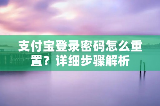 支付宝登录密码怎么重置?详细步骤解析