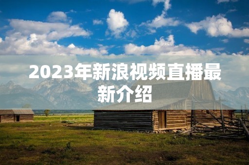 2023年新浪视频直播最新介绍 2023年新浪视频直播最新介绍