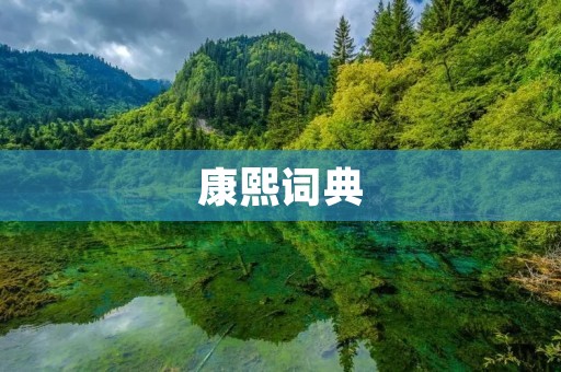康熙词典:中国古代最早的字典 康熙词典:中国古代最早的字典
