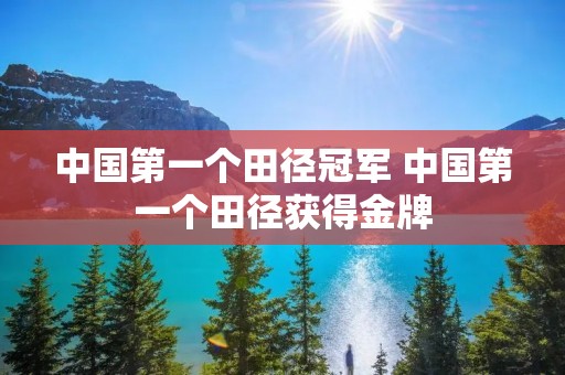 中国第一个田径冠军 中国第一个田径获得金牌