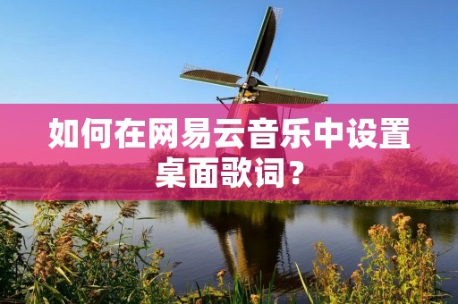 如何在网易云音乐中设置桌面歌词?