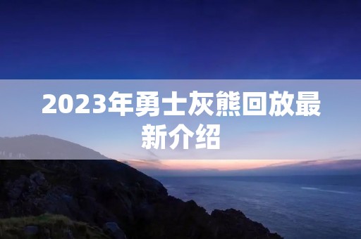 2023年勇士灰熊回放最新介绍 2023年勇士灰熊回放最新介绍