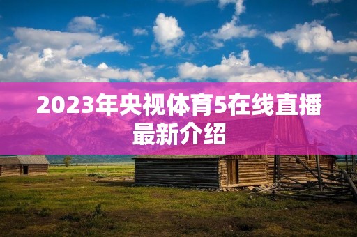 2023年央视体育5在线直播最新介绍 2023年央视体育5在线直播最新介绍