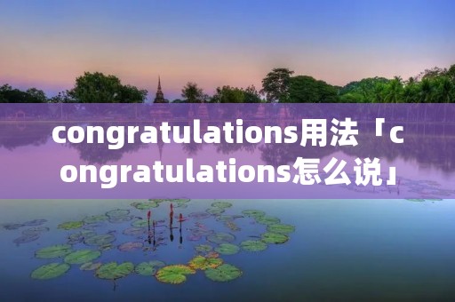 congratulations用法「congratulations怎么说」 congratulations用法「congratulations怎么说」