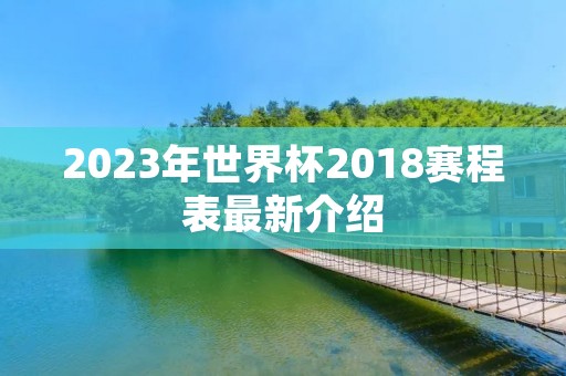 2023年世界杯2018赛程表最新介绍 2023年世界杯2018赛程表最新介绍