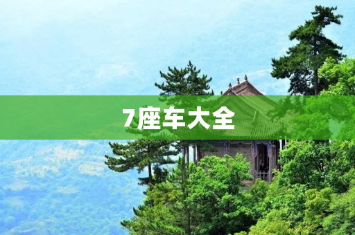 7座车大全:从实用到豪华,全面解析7座车型 7座车大全:从实用到豪华,全面解析7座车型