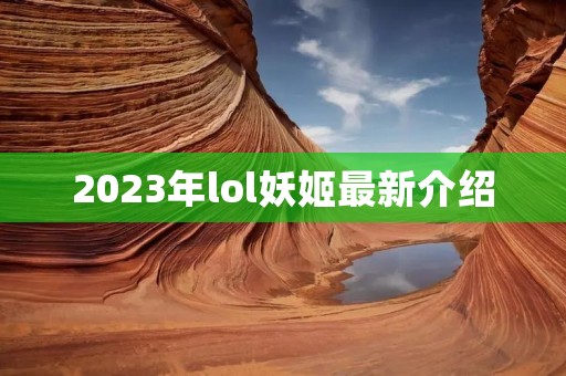 2023年lol妖姬最新介绍 2023年lol妖姬最新介绍