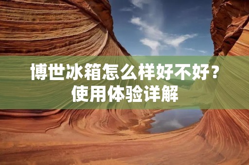 博世冰箱怎么样好不好?使用体验详解 博世冰箱怎么样好不好?使用体验详解