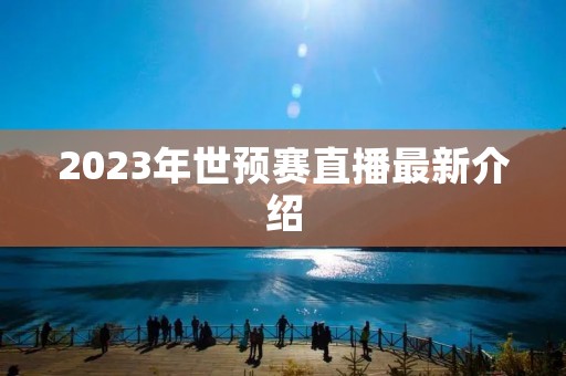 2023年世预赛直播最新介绍 2023年世预赛直播最新介绍