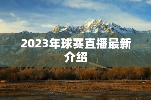 2023年球赛直播最新介绍 2023年球赛直播最新介绍