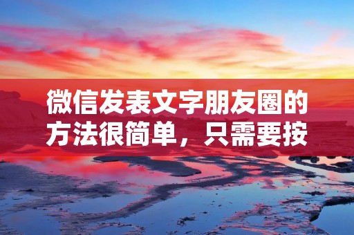 微信发表文字朋友圈的方法很简单,只需要按照以下步骤即可: