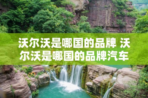 沃尔沃是哪国的品牌 沃尔沃是哪国的品牌汽车?